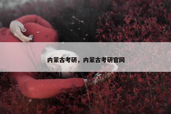 内蒙古考研，内蒙古考研官网