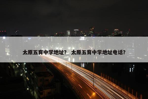 太原五育中学地址？ 太原五育中学地址电话？