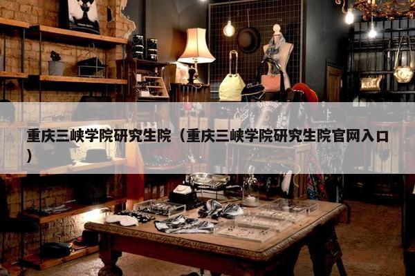 重庆三峡学院研究生院（重庆三峡学院研究生院官网入口）