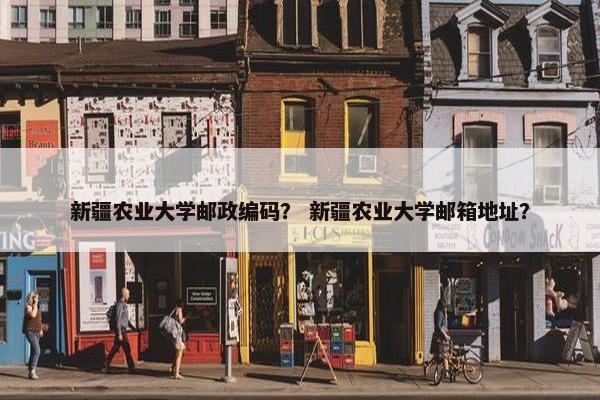 新疆农业大学邮政编码？ 新疆农业大学邮箱地址？
