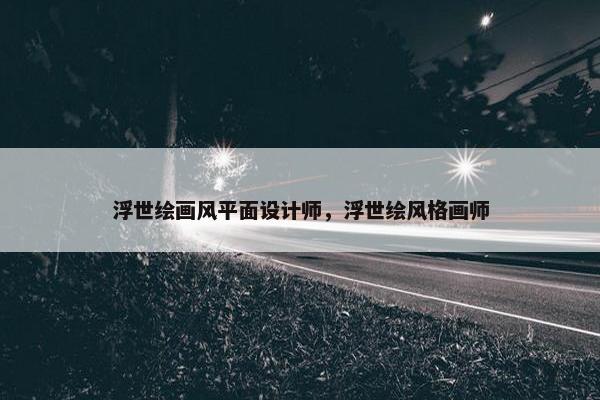 浮世绘画风平面设计师，浮世绘风格画师