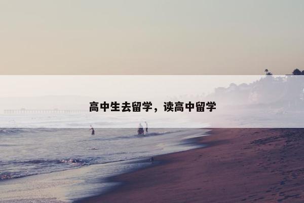 高中生去留学，读高中留学