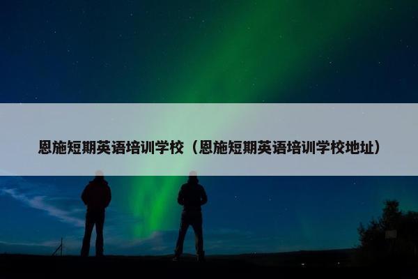 恩施短期英语培训学校（恩施短期英语培训学校地址）