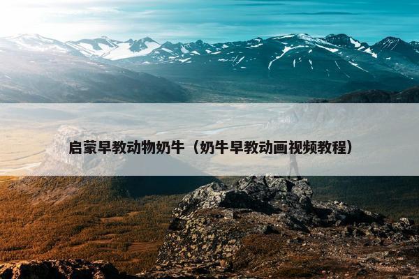 启蒙早教动物奶牛（奶牛早教动画视频教程）