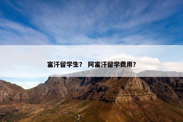 富汗留学生？ 阿富汗留学费用？