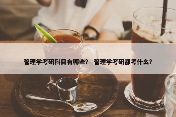 管理学考研科目有哪些？ 管理学考研都考什么？
