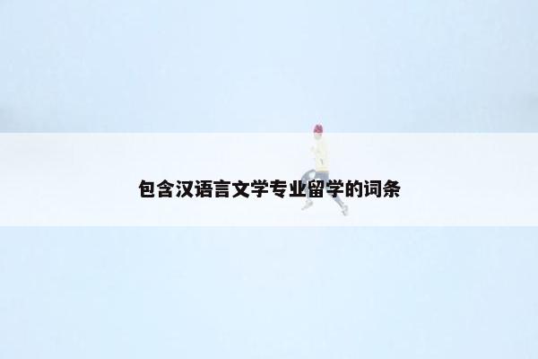 包含汉语言文学专业留学的词条