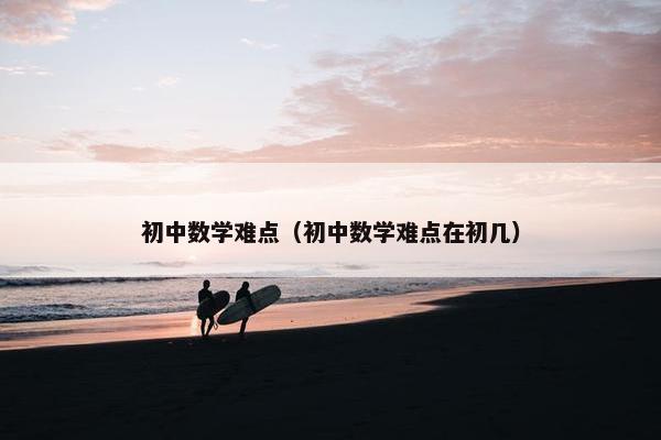 初中数学难点（初中数学难点在初几）