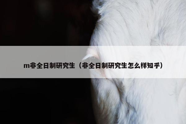 m非全日制研究生（非全日制研究生怎么样知乎）