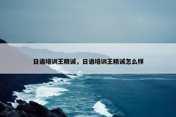 日语培训王精诚，日语培训王精诚怎么样