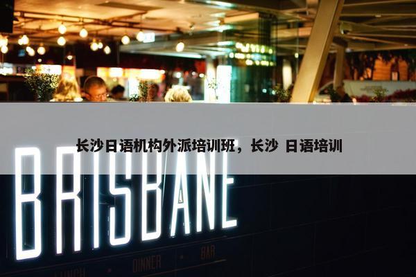 长沙日语机构外派培训班，长沙 日语培训