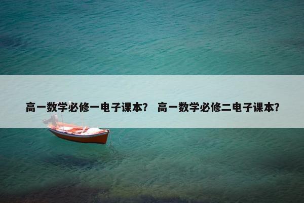 高一数学必修一电子课本？ 高一数学必修二电子课本？