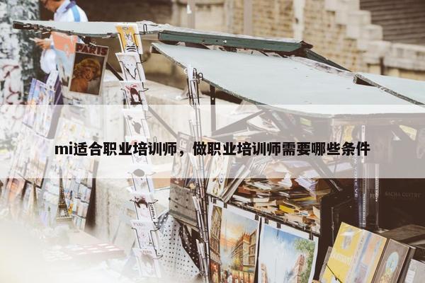 mi适合职业培训师，做职业培训师需要哪些条件