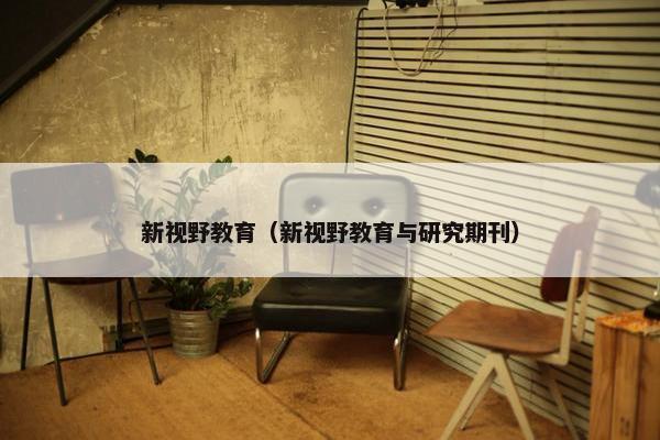 新视野教育（新视野教育与研究期刊）
