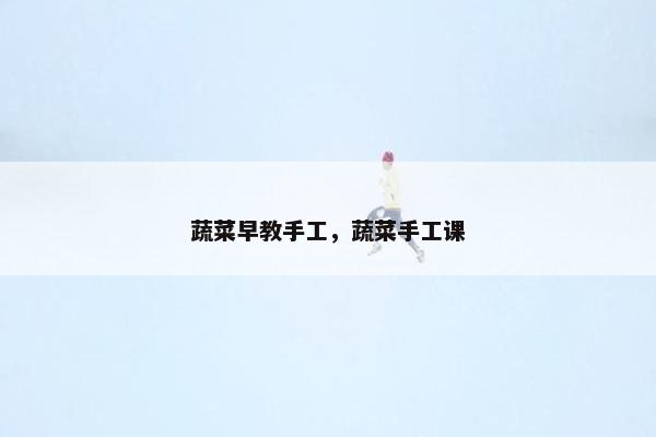 蔬菜早教手工，蔬菜手工课