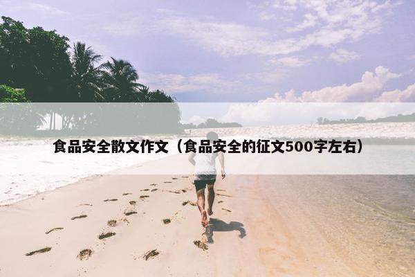 食品安全散文作文（食品安全的征文500字左右）