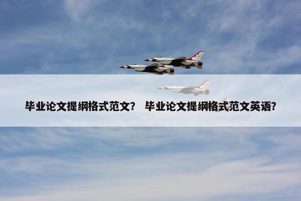 毕业论文提纲格式范文？ 毕业论文提纲格式范文英语？