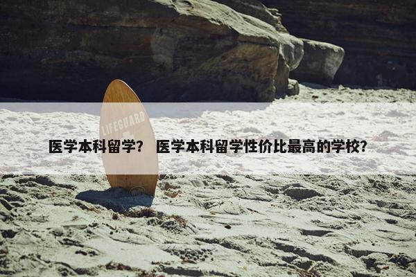 医学本科留学？ 医学本科留学性价比最高的学校？