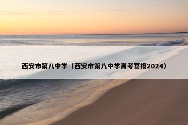 西安市第八中学（西安市第八中学高考喜报2024）