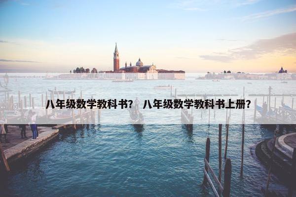 八年级数学教科书？ 八年级数学教科书上册？