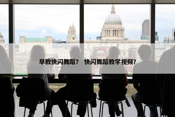 早教快闪舞蹈？ 快闪舞蹈教学视频？