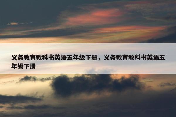 义务教育教科书英语五年级下册，义务教育教科书英语五年级下册