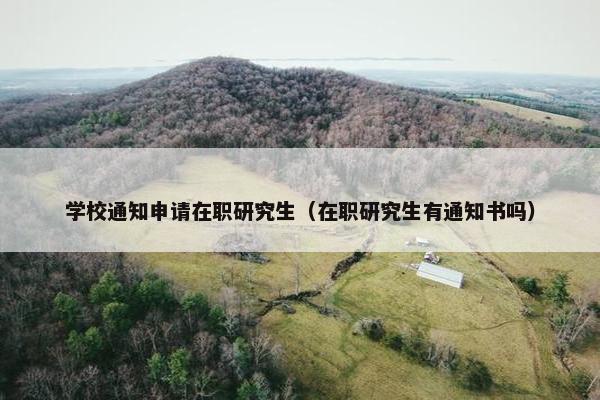 学校通知申请在职研究生（在职研究生有通知书吗）