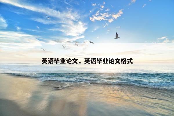英语毕业论文，英语毕业论文格式