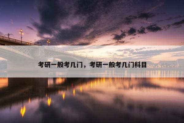 考研一般考几门，考研一般考几门科目