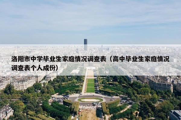 洛阳市中学毕业生家庭情况调查表（高中毕业生家庭情况调查表个人成份）