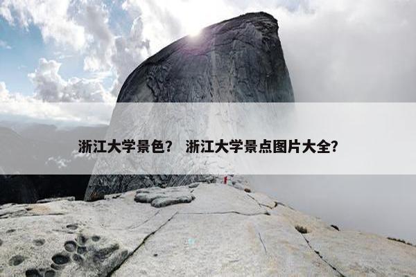 浙江大学景色？ 浙江大学景点图片大全？