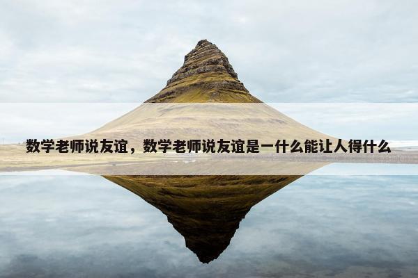 数学老师说友谊，数学老师说友谊是一什么能让人得什么