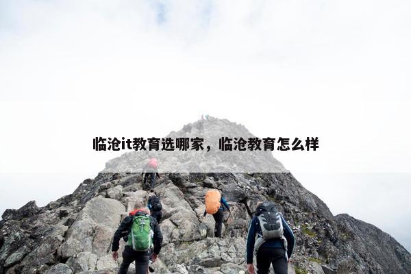 临沧it教育选哪家，临沧教育怎么样