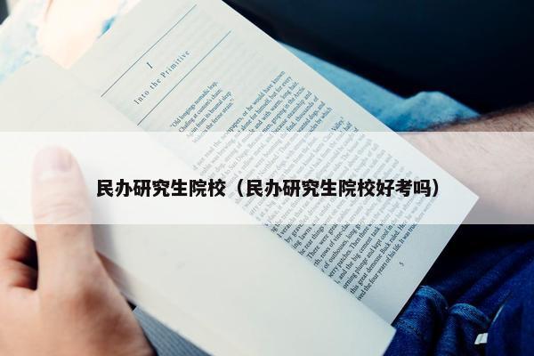 民办研究生院校（民办研究生院校好考吗）