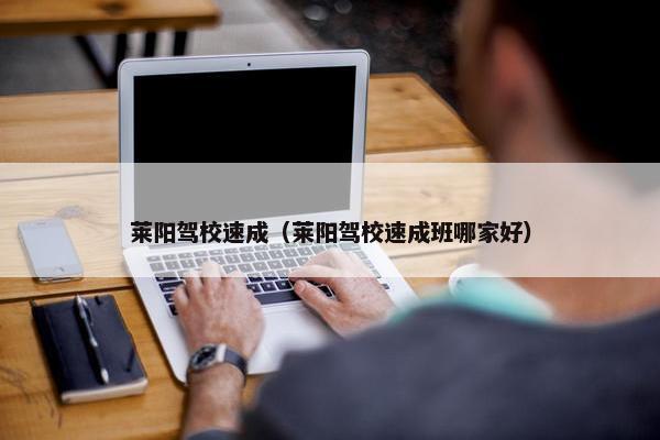 莱阳驾校速成（莱阳驾校速成班哪家好）