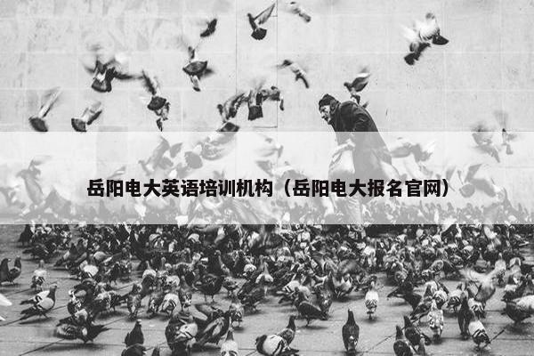 岳阳电大英语培训机构（岳阳电大报名官网）