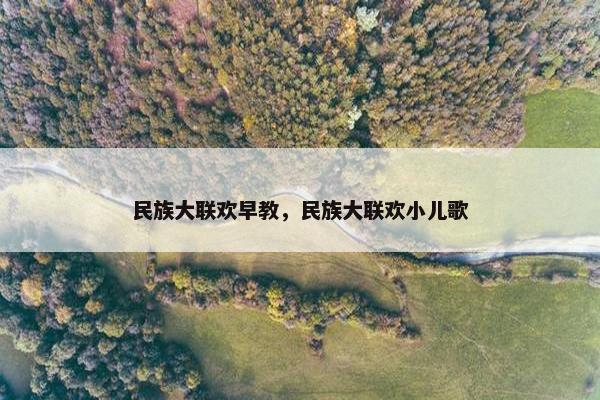 民族大联欢早教，民族大联欢小儿歌