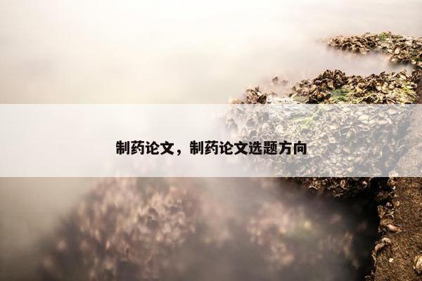 制药论文，制药论文选题方向