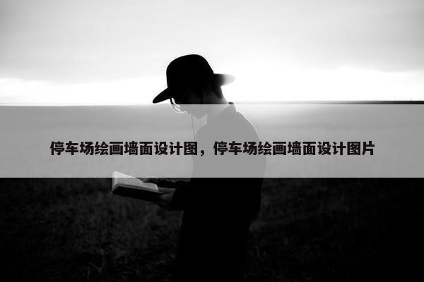 停车场绘画墙面设计图，停车场绘画墙面设计图片