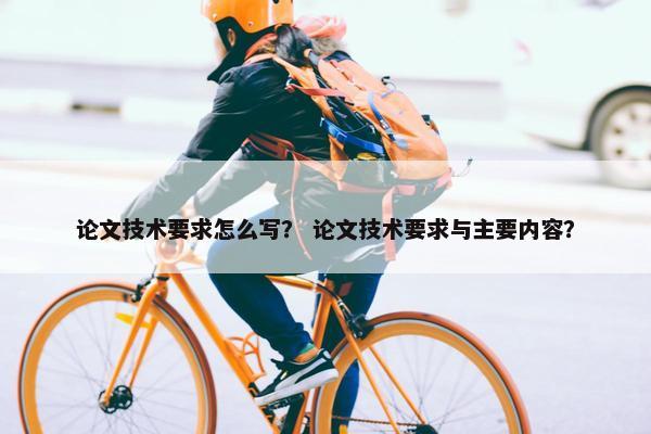 论文技术要求怎么写？ 论文技术要求与主要内容？