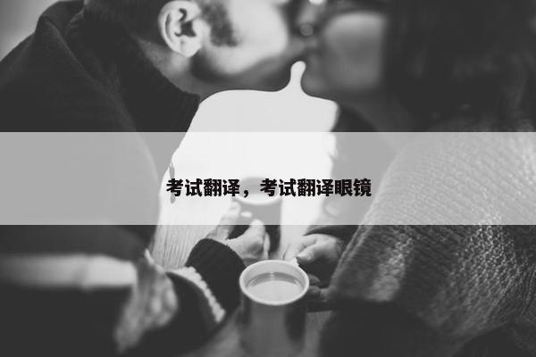考试翻译，考试翻译眼镜