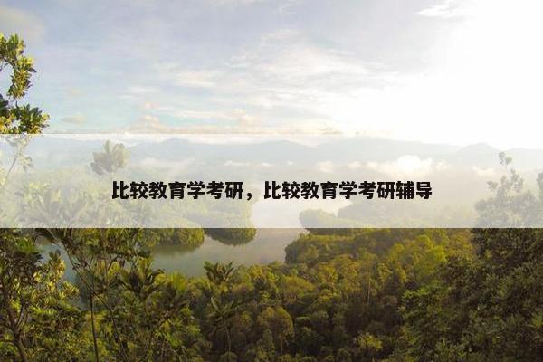 比较教育学考研，比较教育学考研辅导