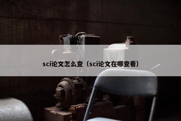 sci论文怎么查（sci论文在哪查看）