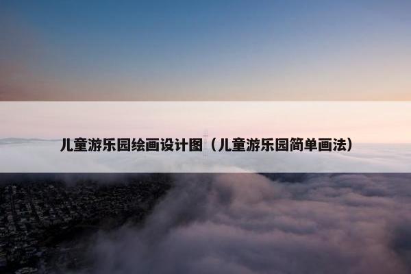 儿童游乐园绘画设计图（儿童游乐园简单画法）