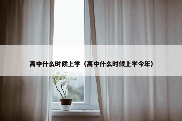 高中什么时候上学（高中什么时候上学今年）
