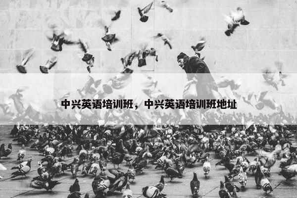 中兴英语培训班，中兴英语培训班地址