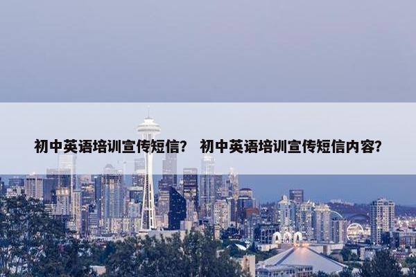 初中英语培训宣传短信？ 初中英语培训宣传短信内容？
