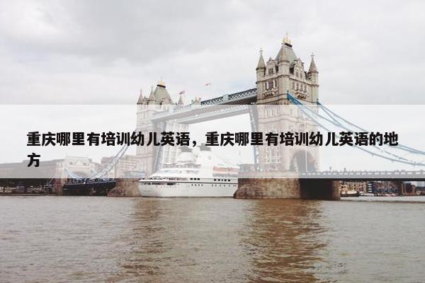 重庆哪里有培训幼儿英语，重庆哪里有培训幼儿英语的地方