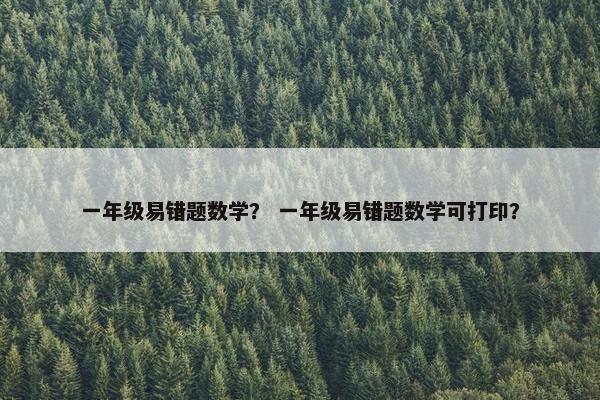 一年级易错题数学？ 一年级易错题数学可打印？
