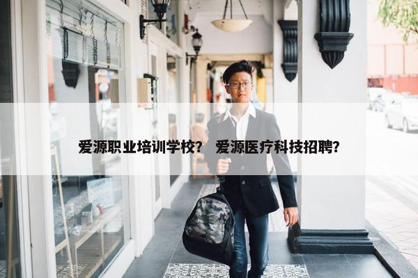 爱源职业培训学校？ 爱源医疗科技招聘？